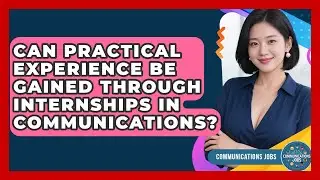 Can Practical Experience Be Gained Through Internships in Communications? - Communications Jobs