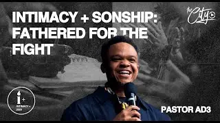 INTIMACY + SONSHIP : FATHERED FOR THE FIGHT | PASTOR AD3 | INTIMACY +