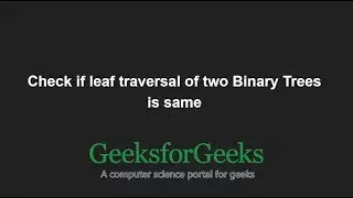 Check if leaf traversal of two Binary Trees is same | GeeksforGeeks