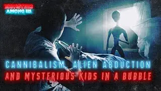 CANNIBALISM, ALIEN ABDUCTION & MYSTERIOUS KIDS IN A BUBBLE (SN 20 EP 12) TRUE PARANORMAL STORIES