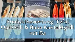 Produktbewertung: Tefal OptiGrill & Bake Kontaktgrill mit Backschale, 6 Programme, Garstufenanzeige,