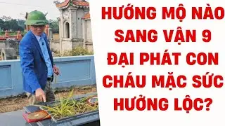 HƯỚNG MỘ N&Agrave;O SANG VẬN 9 ĐẠI PH&Aacute;T, CON CH&Aacute;U MẶC SỨC HƯỞNG LỘC - PHONG THỦY &Acirc;M TRẠCH