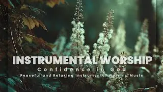 Confidence in God - Peaceful and Relaxing instrumental Worship Music