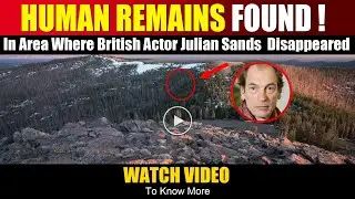 Human Remains Found In Area Where British Actor Julian Sands Disappeared | julian sands missing