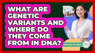 What Are Genetic Variants And Where Do They Come From In DNA? - Genetic Wellness for Families