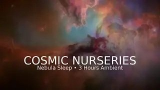 Cosmic Nurseries: The Science of Nebulae | 3 Hours Space Ambience