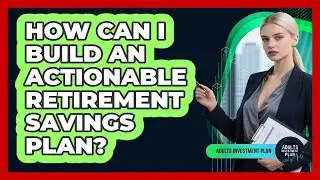 How Can I Build An Actionable Retirement Savings Plan? - Adults Investment Plan