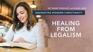 Healing from Legalism / Navigating Modern Christianity 08 (Leslie Ludy)