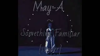 MAY-A ~ Something Familiar {slower}