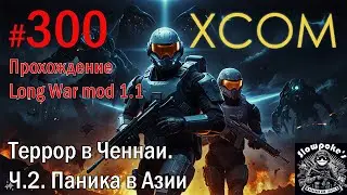 S2E300 XCOM EW LW 1.1 на хардкоре. Террор в Ченнаи. Ч.2. Паника в Азии
