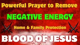 Powerful Prayer to Remove Negative Energy | Blood of Jesus Protection for Home & Family