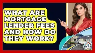 What Are Mortgage Lender Fees And How Do They Work? - Home Buyers and Sellers Guide