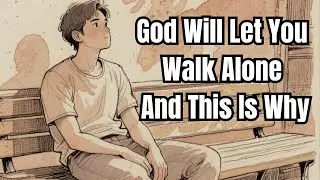 God Will Let You Walk Alone &mdash; And This Is Why | Faith in Practice