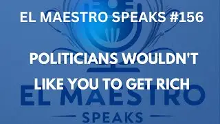 EL MAESTRO SPEAKS #156 Politicians wouldn't like You to Get rich