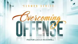 Pastor Lucius McDowell: Overcoming Offense - Part 4