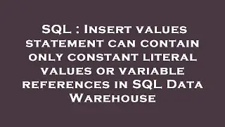 SQL : Insert values statement can contain only constant literal values or variable references in SQL