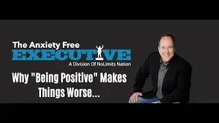 Why 'Being Positive' makes things WORSE... &ndash; The Anxiety Free Executive No Limits Nation