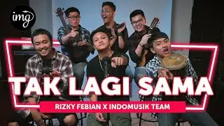 TAK LAGI SAMA - RIZKY FEBIAN Ft. INDOMUSIKTEAM #PETIK