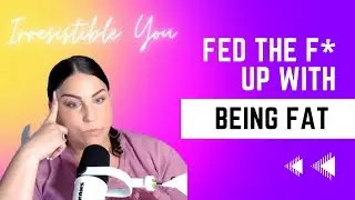 10 Pounds 10 Times: Fed the F Up with Being Fat | Irresistible You Podcast Episode 189