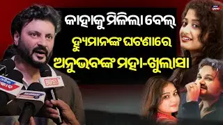 ହାଇକୋର୍ଟ ରୁ ବେଲ୍ ମିଳିବା ପରେ ତଦନ୍ତକୁ ନେଇ ମୁଁହ ଖୋଲିଲେ ସୁପରଷ୍ଟାର ଅନୁଭବ Human sagar Case  highcourt bail