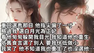 【一口氣看完】重回選秀那日 他指尖偏了一寸，略過我 選白月光為正妃，看他匆匆躲開我目光 我知道他也重生，依舊食言選了別人 要我伏低做小，我笑了 他不知道我也重生了也沒選他…【許青瑟】【大女主】【重生】
