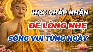 LỜI PHẬT DẠY: HỌC CHẤP NHẬN ĐỂ LÒNG NHẸ – SỐNG VUI TỪNG NGÀY