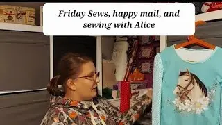 Friday Sews,  happy mail, few new fabrics and sewing with Alice