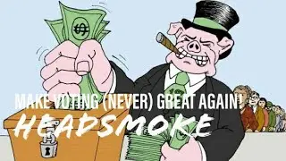 Headsmoke- &ldquo;Make Voting (NEVER) Great Again&rdquo; (MUSIC VIDEO)