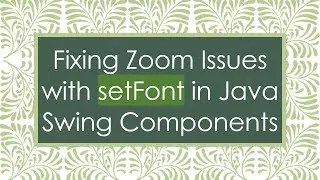 Fixing Zoom Issues with setFont in Java Swing Components