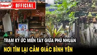 Trạm ký ức miền Tây giữa Phú Nhuận, nơi tìm lại cảm giác bình yên | Tin tức SaigonTV