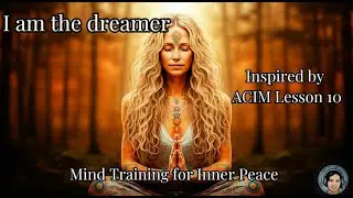 Lesson 10 ACIM Song: I am the dreamer | Mind Training for Inner Peace |Meditation Music | ACIM Music