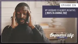 Husband is Always Negative (3 Ways to Change That) - Empowered Wife Podcast with Laura Doyle EP# 226