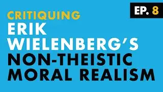 Episode 08: Part 1 - Dr. Erik Wielenberg's Non-theistic Moral Realism
