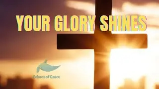 YOUR GLORY SHINES ( Music by: Echoes of Grace )