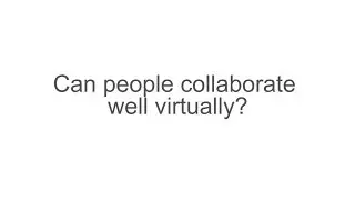 Can people collaborate well virtually?