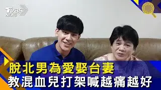 脫北男為愛娶台妻　教混血兒打架喊越痛