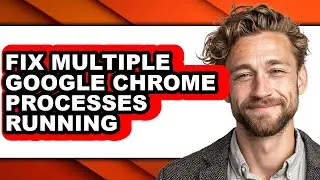 How to Fix Multiple Google Chrome Processes Running (updated)