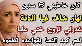 كان خاطبني 8 سنين ونهار شاف فيا الدقة غدرني وتزوج اختي عليا نعم كيد النساء بقواعده #قصص_واقعية