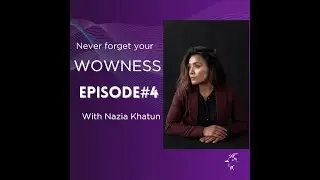 Episode #4 Nazia Khatun - Never forget your WOWNESS!