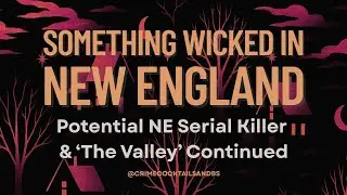 Something Wicked in New England: The Potential NE Serial Killer & 'The Valley' Continued