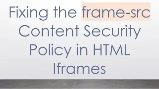 Fixing the frame-src Content Security Policy in HTML Iframes