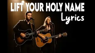 Lift Your Holy Name Lyrics (Psalm 28:6-7)
