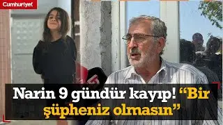 Narin 9 g&uuml;nd&uuml;r kayıp! Amcası g&ouml;zaltındaki abiyi savundu: Herhangi bir ş&uuml;pheniz olmasın