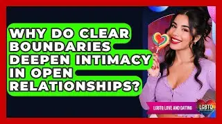 Why Do Clear Boundaries Deepen Intimacy In Open Relationships? - LGBTQ Love and Dating