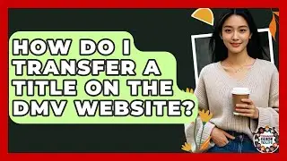 How Do I Transfer A Title On The DMV Website? - Teenager Guide to Life