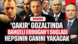 'Çakır' gözaltında! Bahçeli Erdoğan'ı suçladı, Hepsinin canını yakacak | BUGÜN