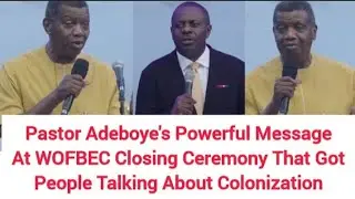 Pst Adeboye's powerful message at WOFBEC Closing ceremony that got people talking about colonization
