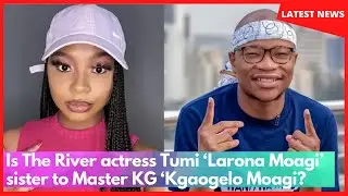 Is The River actress Tumi &lsquo;Larona Moagi&rsquo; sister to Master KG &lsquo;Kgaogelo Moagi'?