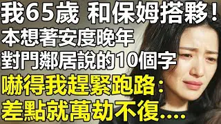 老了絕對不要找保姆搭夥？我65歲，和40歲保姆結婚！本想安度晚年，對門鄰居的1句話！卻讓我汗毛豎立？【養老|情感|夫妻|子女|幸福生活|老人頻道】