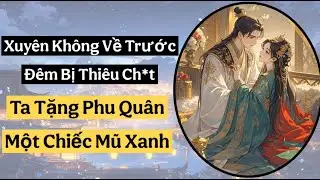 XUYÊN KHÔNG VỀ TRƯỚC ĐÊM BỊ THIÊU, TA PHU QUÂN TẶNG PHU QUÂN MỘT CHIẾC MŨ XANH